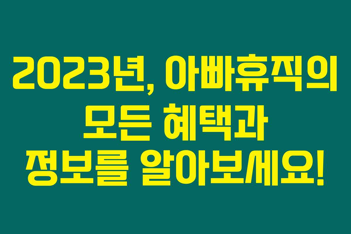 2023년, 아빠휴직의 모든 혜택과 정보를 알아보세요! 2023년, 아빠휴직의 모든 혜택과 정보를 알아보세요!