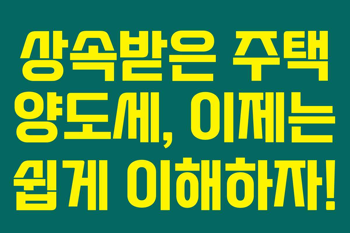 상속받은 주택 양도세, 이제는 쉽게 이해하자! 상속받은 주택 양도세, 이제는 쉽게 이해하자!