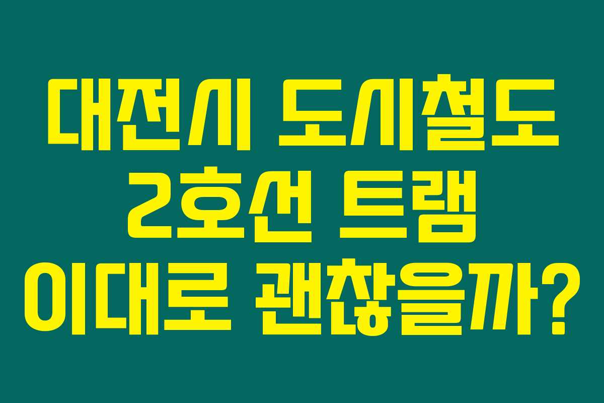 대전시 도시철도 2호선 트램 이대로 괜찮을까? 대전시 도시철도 2호선 트램 이대로 괜찮을까?