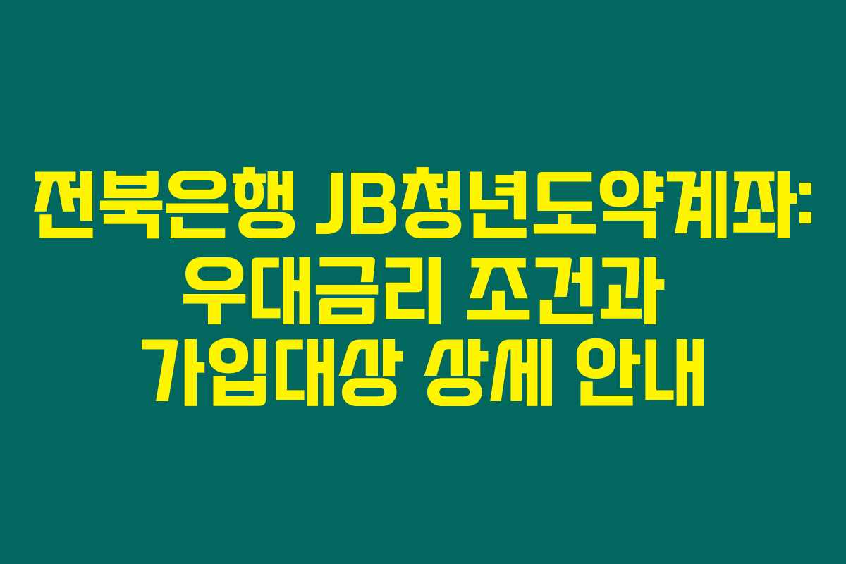 전북은행 JB청년도약계좌: 우대금리 조건과 가입대상 상세 안내