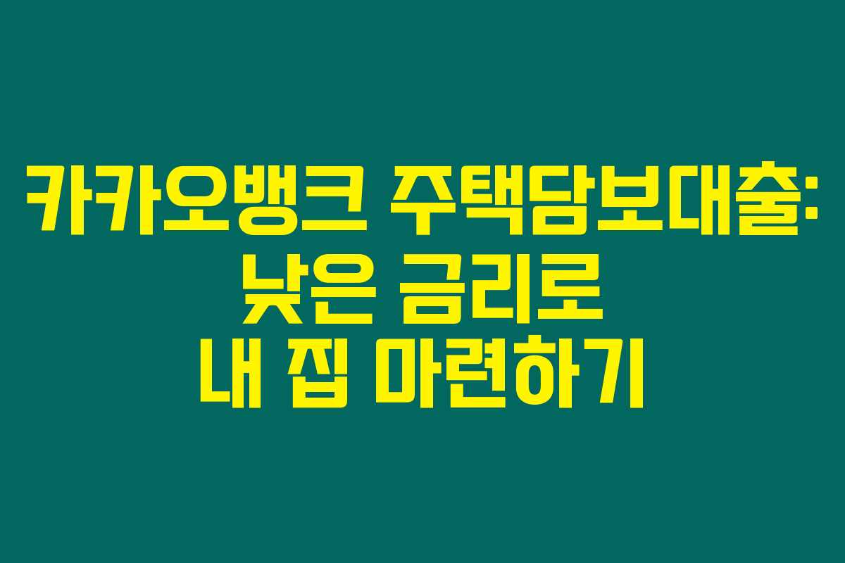 카카오뱅크 주택담보대출: 낮은 금리로 내 집 마련하기