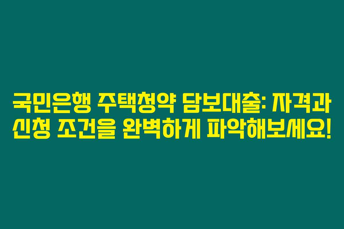 국민은행 주택청약 담보대출: 자격과 신청 조건을 완벽하게 파악해보세요! 국민은행 주택청약 담보대출: 자격과 신청 조건을 완벽하게 파악해보세요!