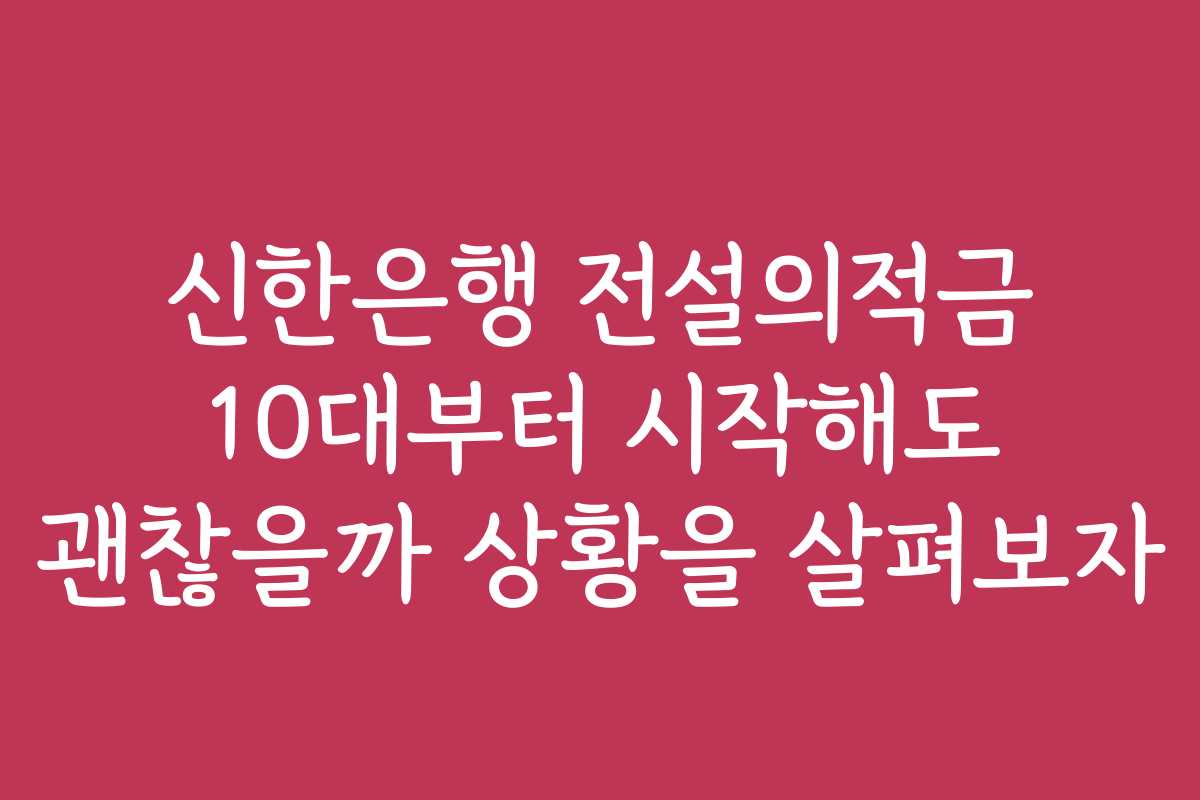 신한은행 전설의적금 10대부터 시작해도 괜찮을까 상황을 살펴보자