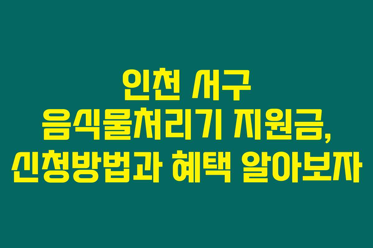 인천 서구 음식물처리기 지원금, 신청방법과 혜택 알아보자 인천 서구 음식물처리기 지원금, 신청방법과 혜택 알아보자