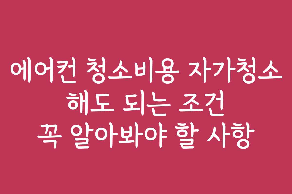 에어컨 청소비용 자가청소 해도 되는 조건 꼭 알아봐야 할 사항