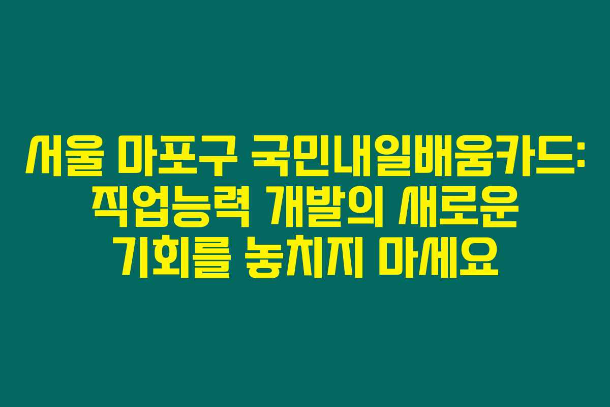 서울 마포구 국민내일배움카드: 직업능력 개발의 새로운 기회를 놓치지 마세요 서울 마포구 국민내일배움카드: 직업능력 개발의 새로운 기회를 놓치지 마세요