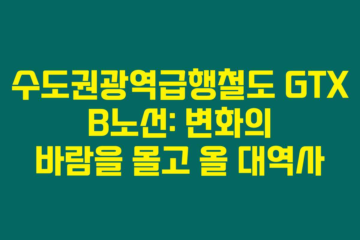 수도권광역급행철도 GTX B노선: 변화의 바람을 몰고 올 대역사 수도권광역급행철도 GTX B노선: 변화의 바람을 몰고 올 대역사