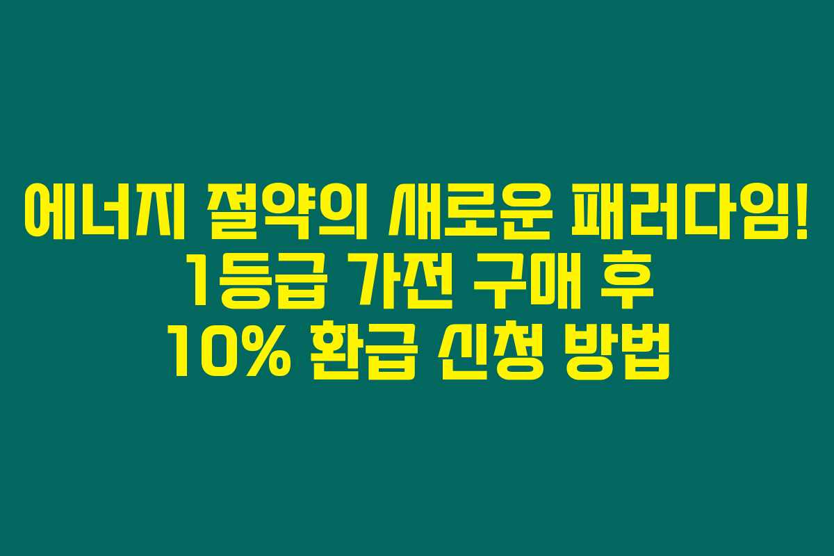 에너지 절약의 새로운 패러다임! 1등급 가전 구매 후 10% 환급 신청 방법 에너지 절약의 새로운 패러다임! 1등급 가전 구매 후 10% 환급 신청 방법