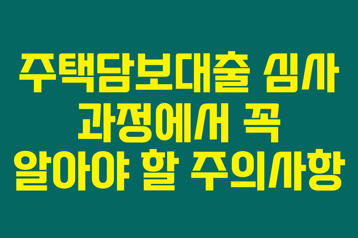 주택담보대출 심사 과정에서 꼭 알아야 할 주의사항 주택담보대출 심사 과정에서 꼭 알아야 할 주의사항