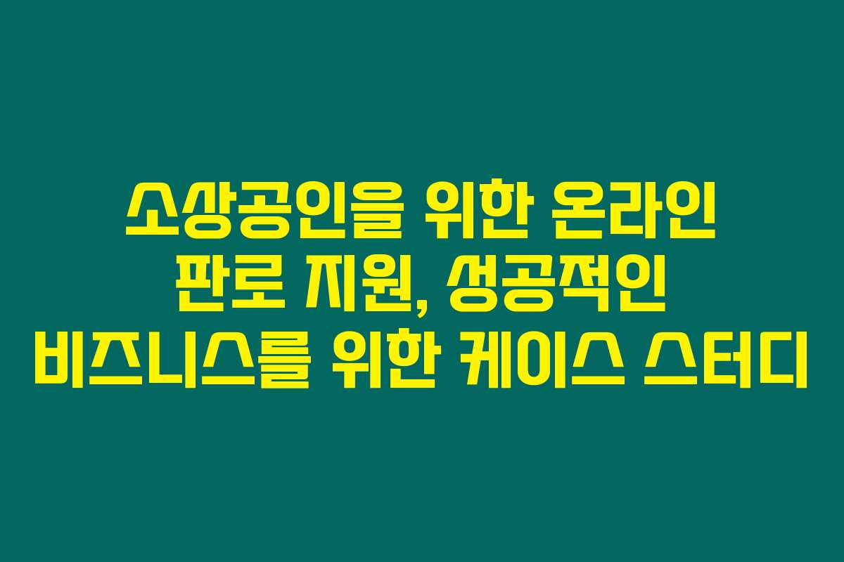 소상공인을 위한 온라인 판로 지원, 성공적인 비즈니스를 위한 케이스 스터디 소상공인을 위한 온라인 판로 지원, 성공적인 비즈니스를 위한 케이스 스터디