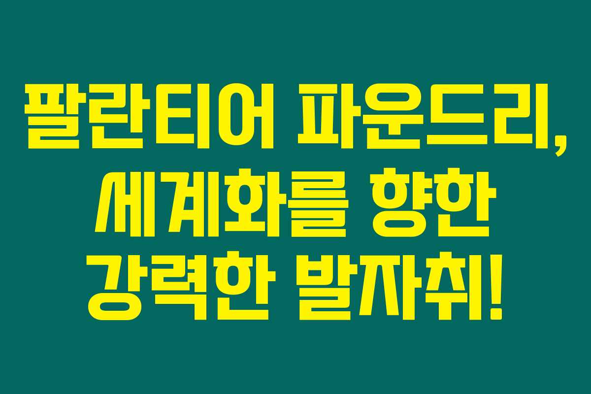 팔란티어 파운드리, 세계화를 향한 강력한 발자취!
