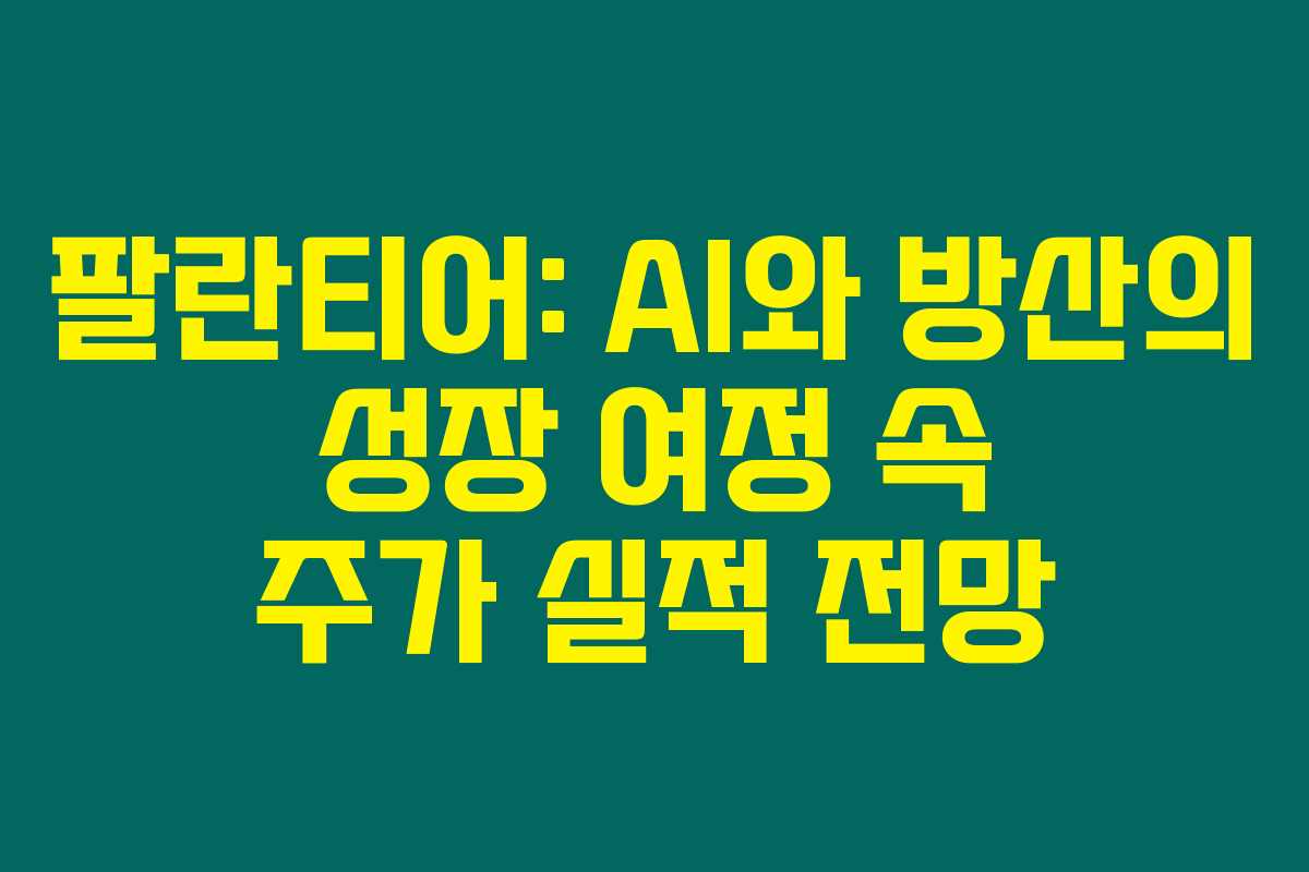 팔란티어: AI와 방산의 성장 여정 속 주가 실적 전망