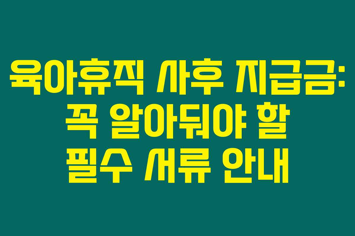 육아휴직 사후 지급금: 꼭 알아둬야 할 필수 서류 안내 육아휴직 사후 지급금: 꼭 알아둬야 할 필수 서류 안내
