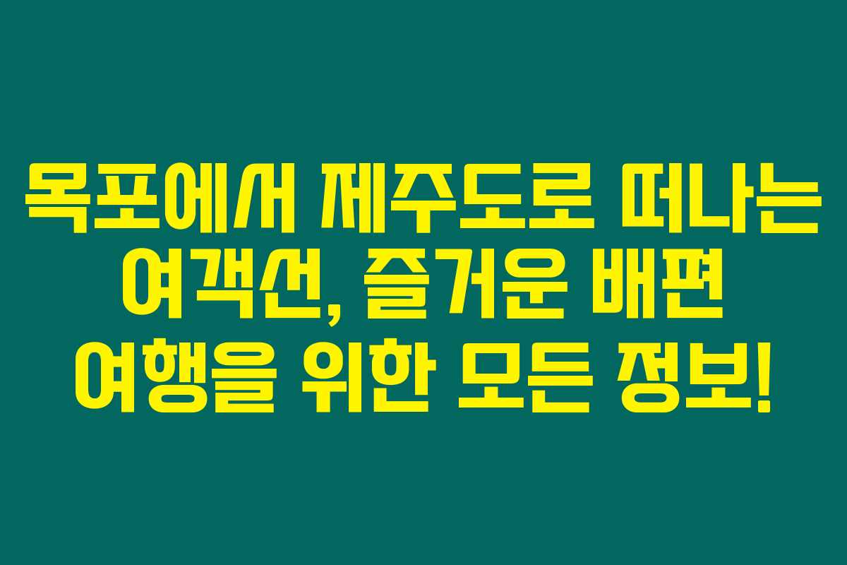목포에서 제주도로 떠나는 여객선, 즐거운 배편 여행을 위한 모든 정보! 목포에서 제주도로 떠나는 여객선, 즐거운 배편 여행을 위한 모든 정보!