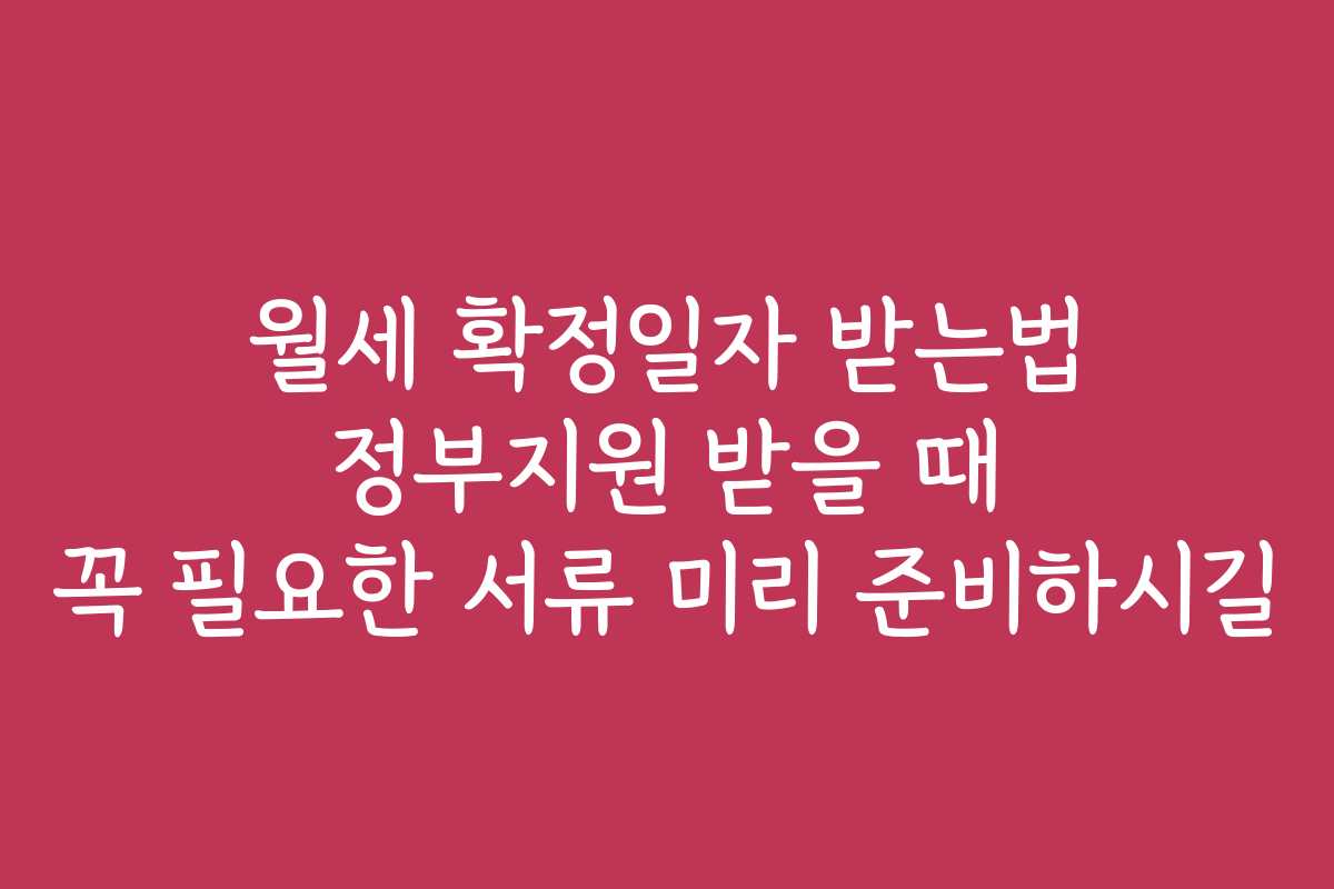 월세 확정일자 받는법 정부지원 받을 때 꼭 필요한 서류 미리 준비하시길