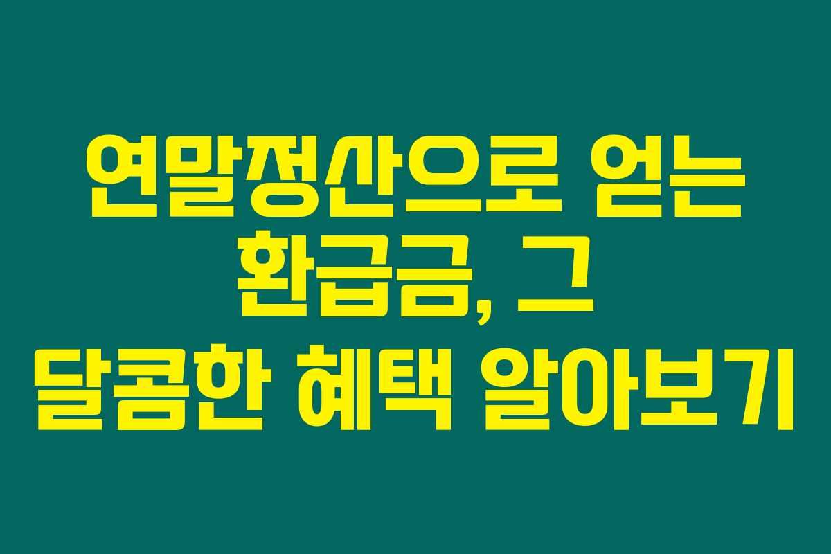 연말정산으로 얻는 환급금, 그 달콤한 혜택 알아보기 연말정산으로 얻는 환급금, 그 달콤한 혜택 알아보기