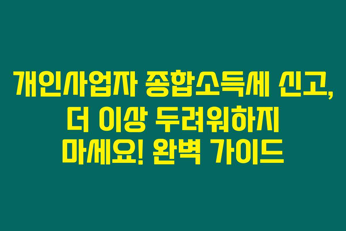개인사업자 종합소득세 신고, 더 이상 두려워하지 마세요! 완벽 가이드 개인사업자 종합소득세 신고, 더 이상 두려워하지 마세요! 완벽 가이드