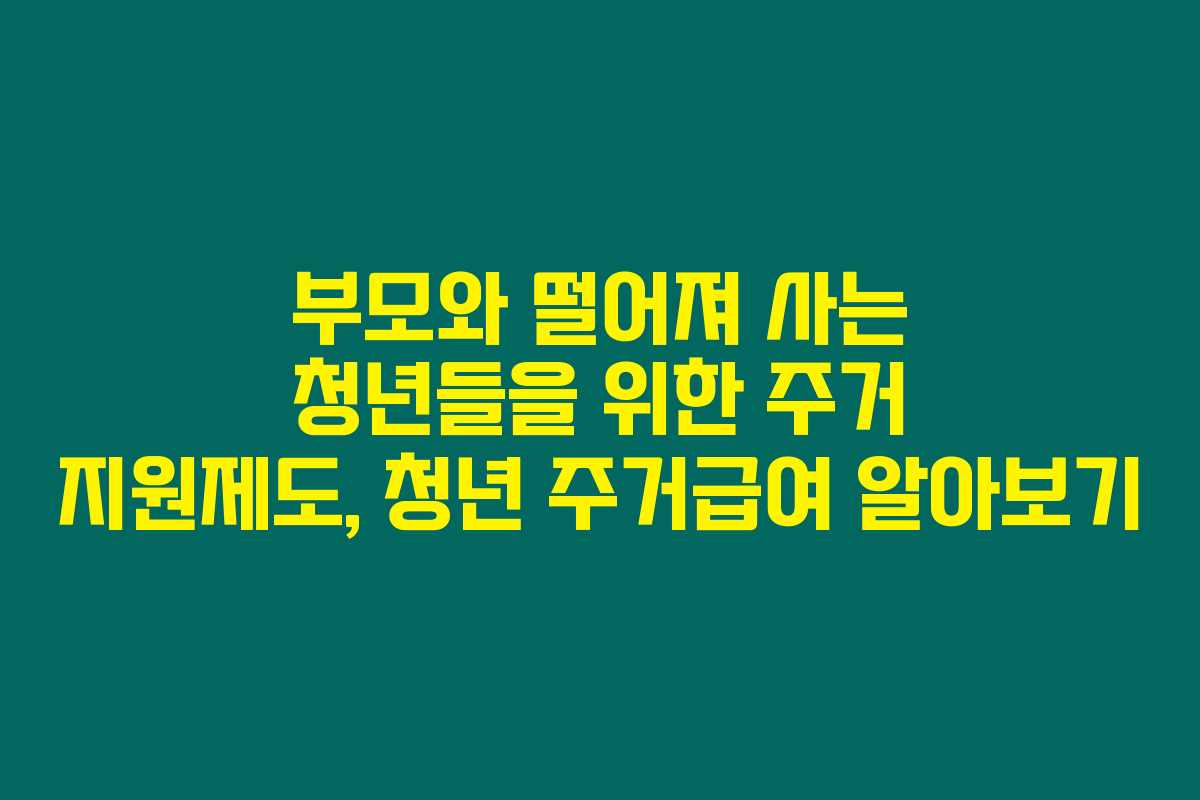 부모와 떨어져 사는 청년들을 위한 주거 지원제도, 청년 주거급여 알아보기 부모와 떨어져 사는 청년들을 위한 주거 지원제도, 청년 주거급여 알아보기