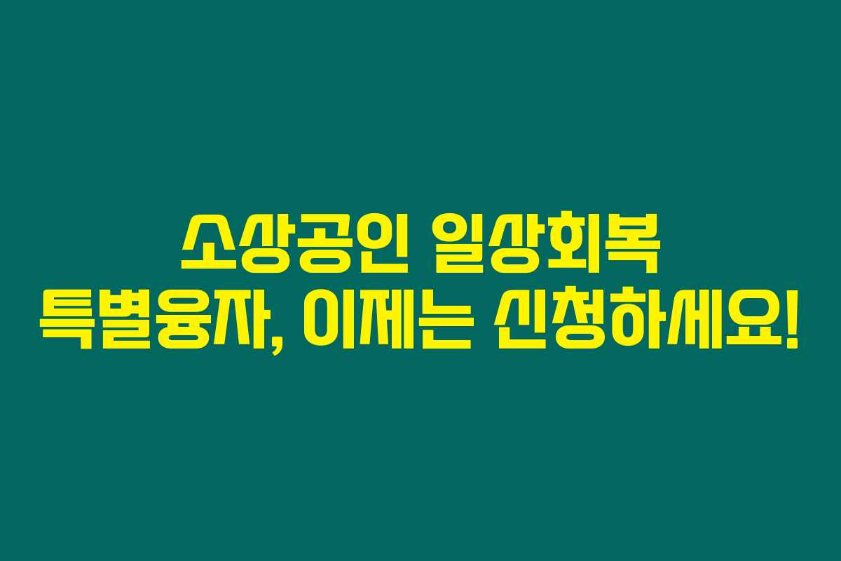소상공인 일상회복 특별융자, 이제는 신청하세요! 소상공인 일상회복 특별융자, 이제는 신청하세요!