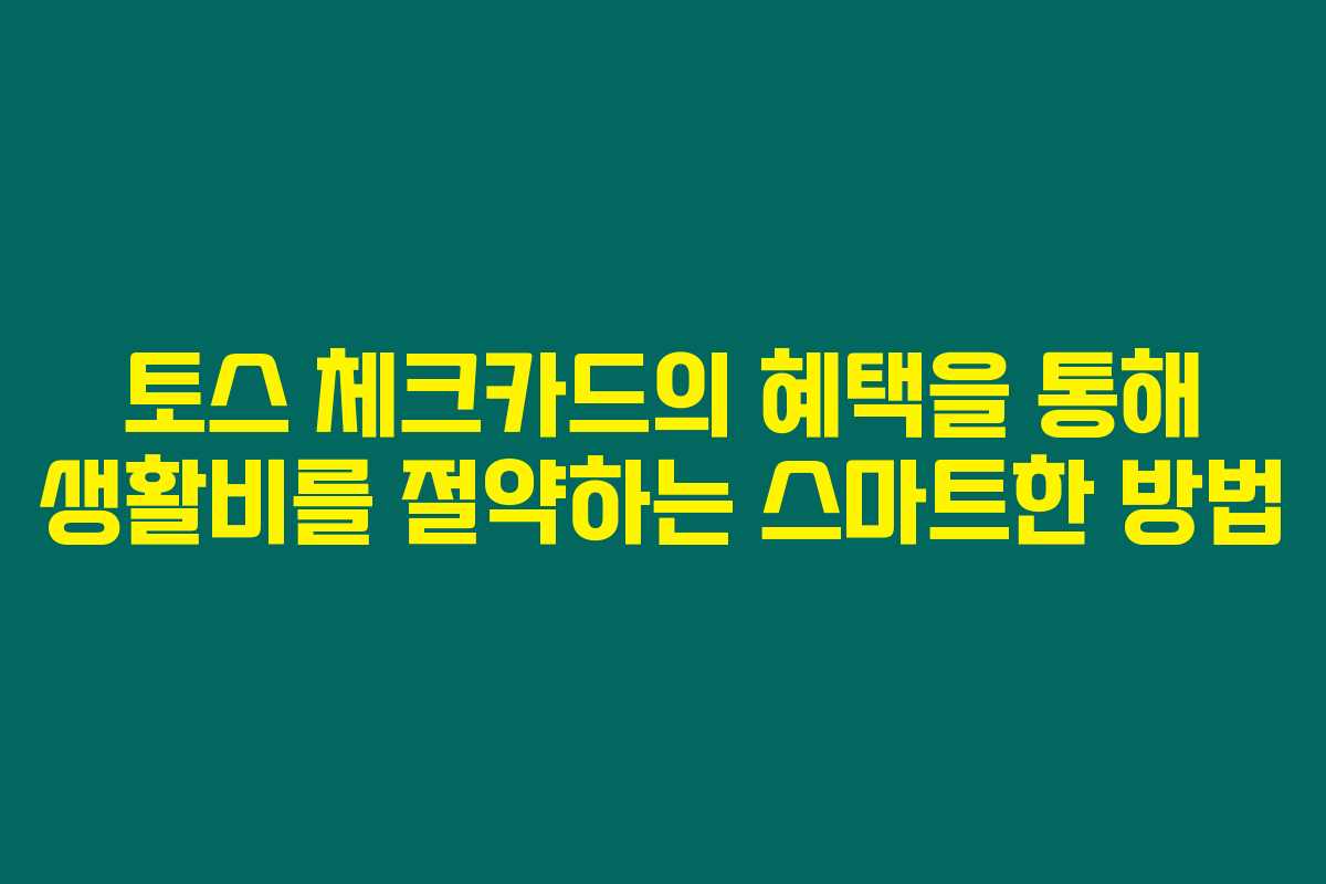 토스 체크카드의 혜택을 통해 생활비를 절약하는 스마트한 방법 토스 체크카드의 혜택을 통해 생활비를 절약하는 스마트한 방법