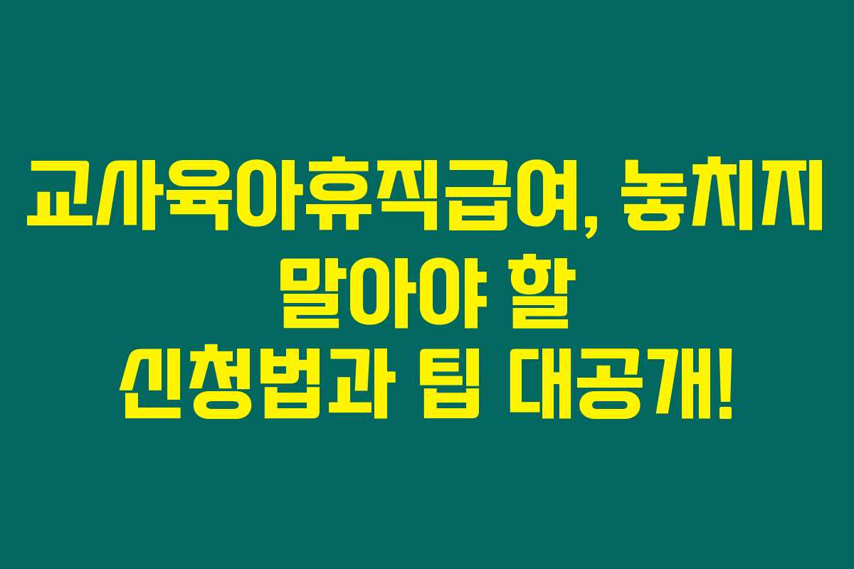 교사육아휴직급여, 놓치지 말아야 할 신청법과 팁 대공개! 교사육아휴직급여, 놓치지 말아야 할 신청법과 팁 대공개!