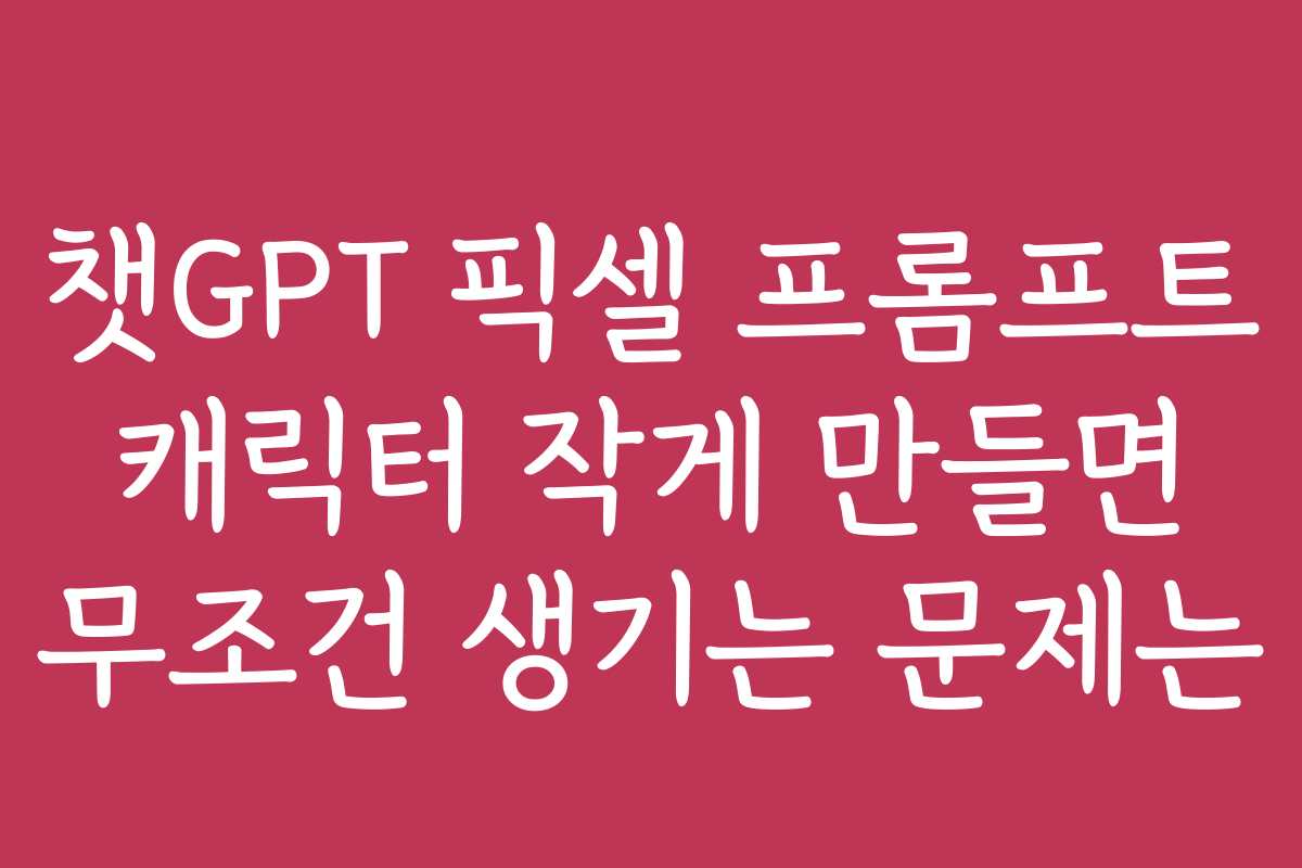 챗GPT 픽셀 프롬프트 캐릭터 작게 만들면 무조건 생기는 문제는