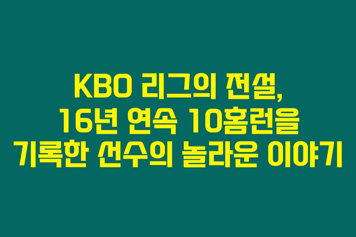 KBO 리그의 전설, 16년 연속 10홈런을 기록한 선수의 놀라운 이야기 KBO 리그의 전설, 16년 연속 10홈런을 기록한 선수의 놀라운 이야기