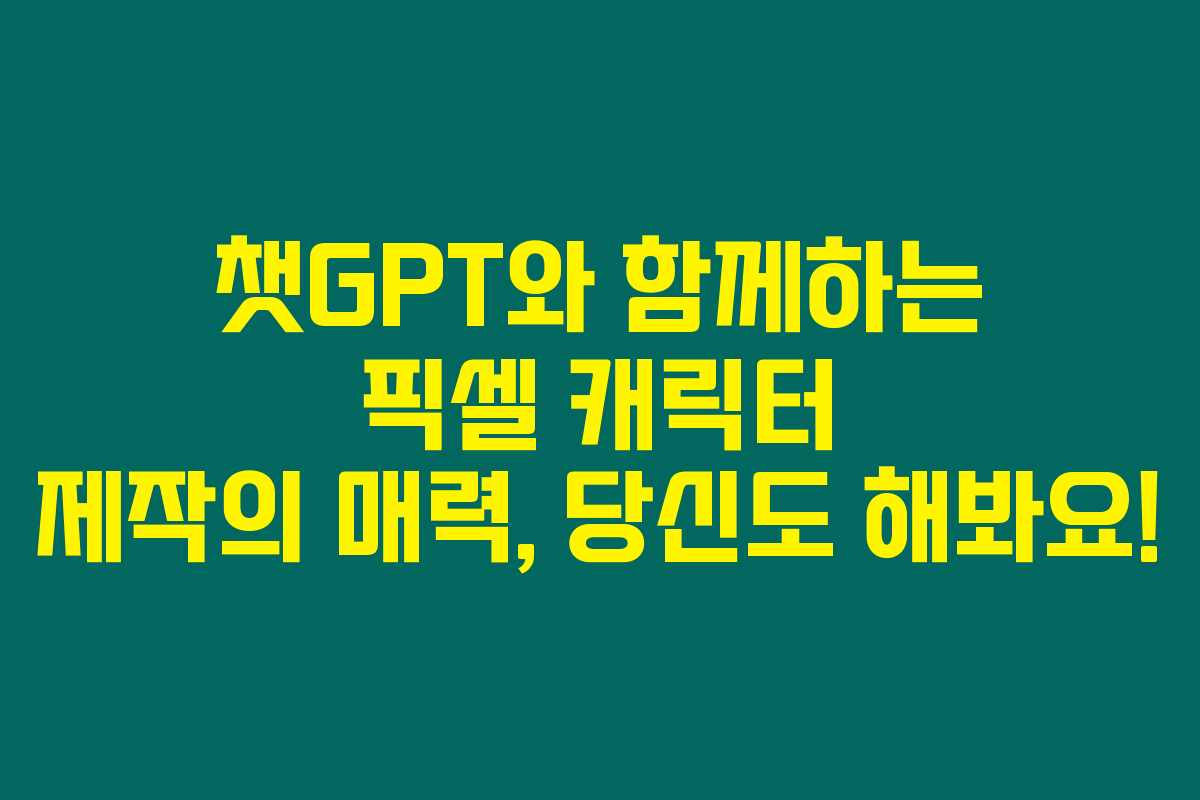 챗GPT와 함께하는 픽셀 캐릭터 제작의 매력, 당신도 해봐요!