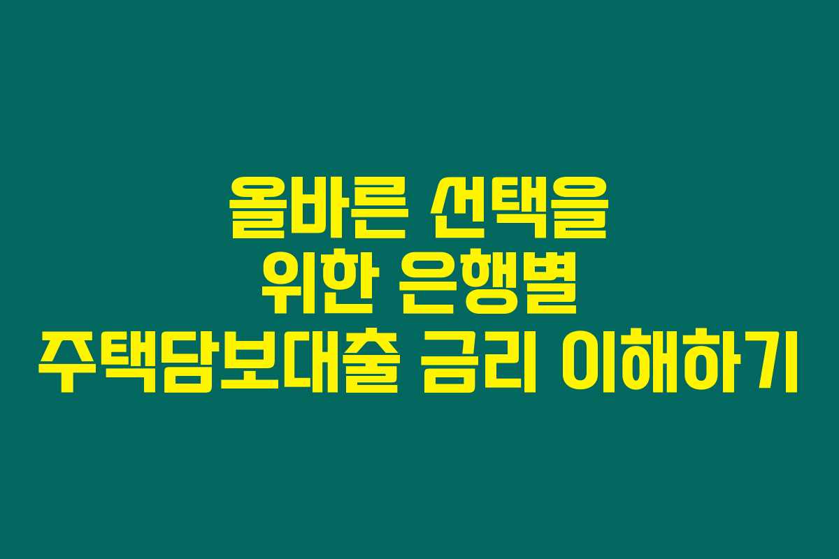 올바른 선택을 위한 은행별 주택담보대출 금리 이해하기 올바른 선택을 위한 은행별 주택담보대출 금리 이해하기