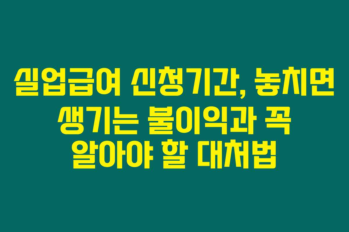 실업급여 신청기간, 놓치면 생기는 불이익과 꼭 알아야 할 대처법