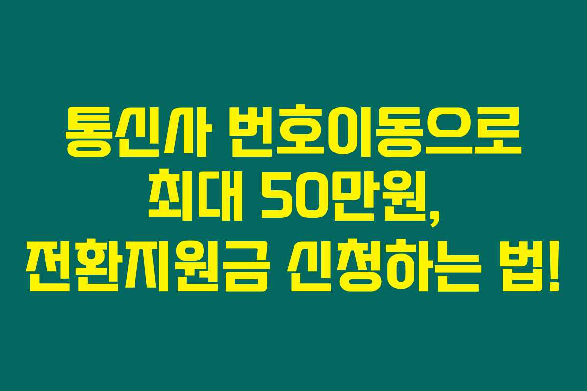 통신사 번호이동으로 최대 50만원, 전환지원금 신청하는 법!