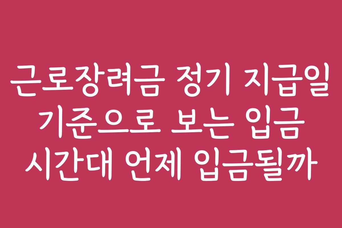 근로장려금 정기 지급일 기준으로 보는 입금 시간대 언제 입금될까