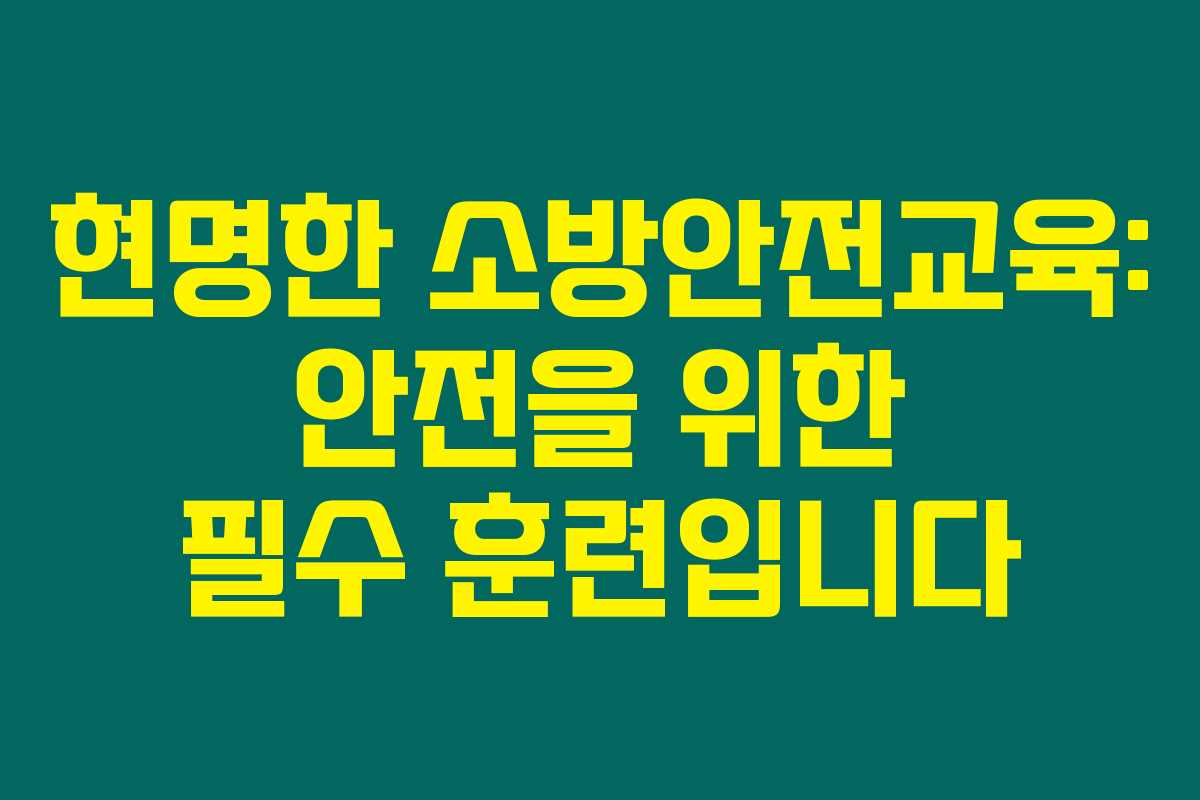 현명한 소방안전교육: 안전을 위한 필수 훈련입니다