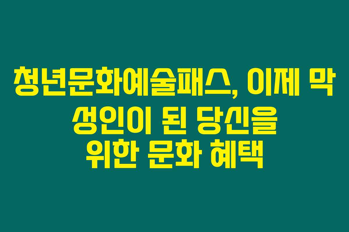 청년문화예술패스, 이제 막 성인이 된 당신을 위한 문화 혜택