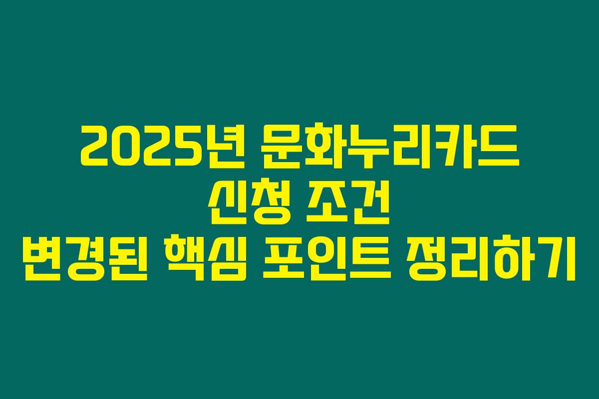 2025년 문화누리카드 신청 조건 변경된 핵심 포인트 정리하기