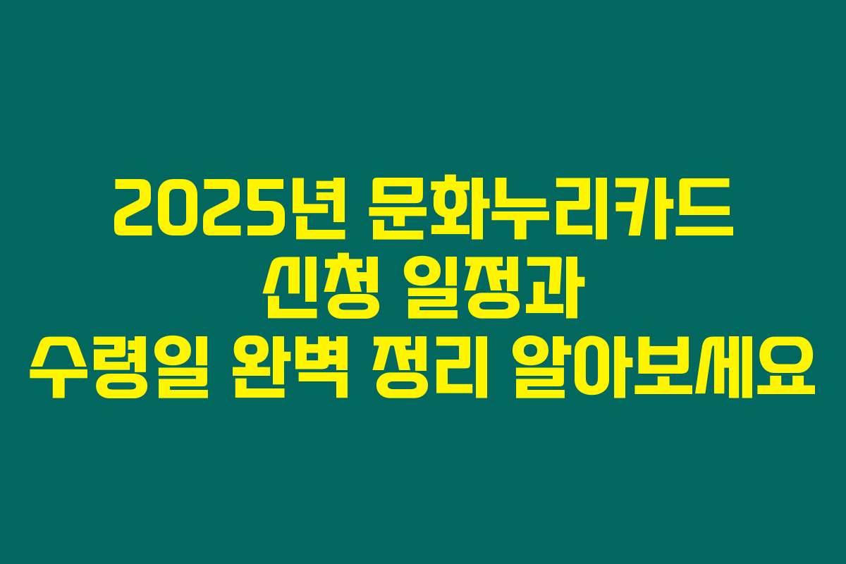 2025년 문화누리카드 신청 일정과 수령일 완벽 정리 알아보세요