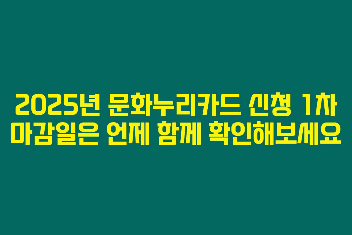 2025년 문화누리카드 신청 1차 마감일은 언제 함께 확인해보세요
