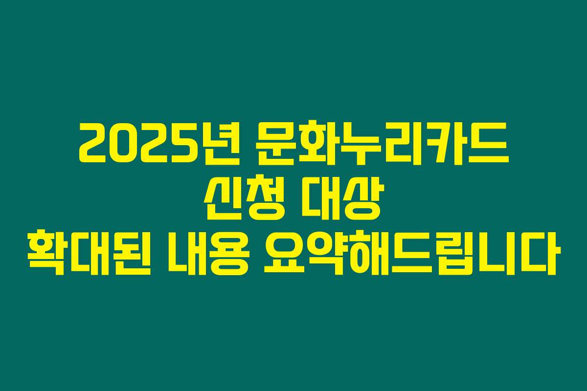 2025년 문화누리카드 신청 대상 확대된 내용 요약해드립니다