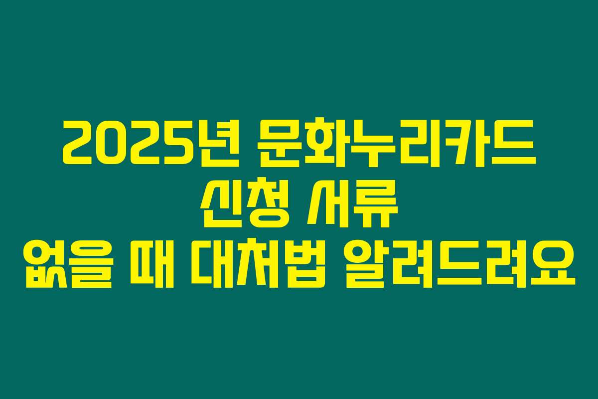 2025년 문화누리카드 신청 서류 없을 때 대처법 알려드려요