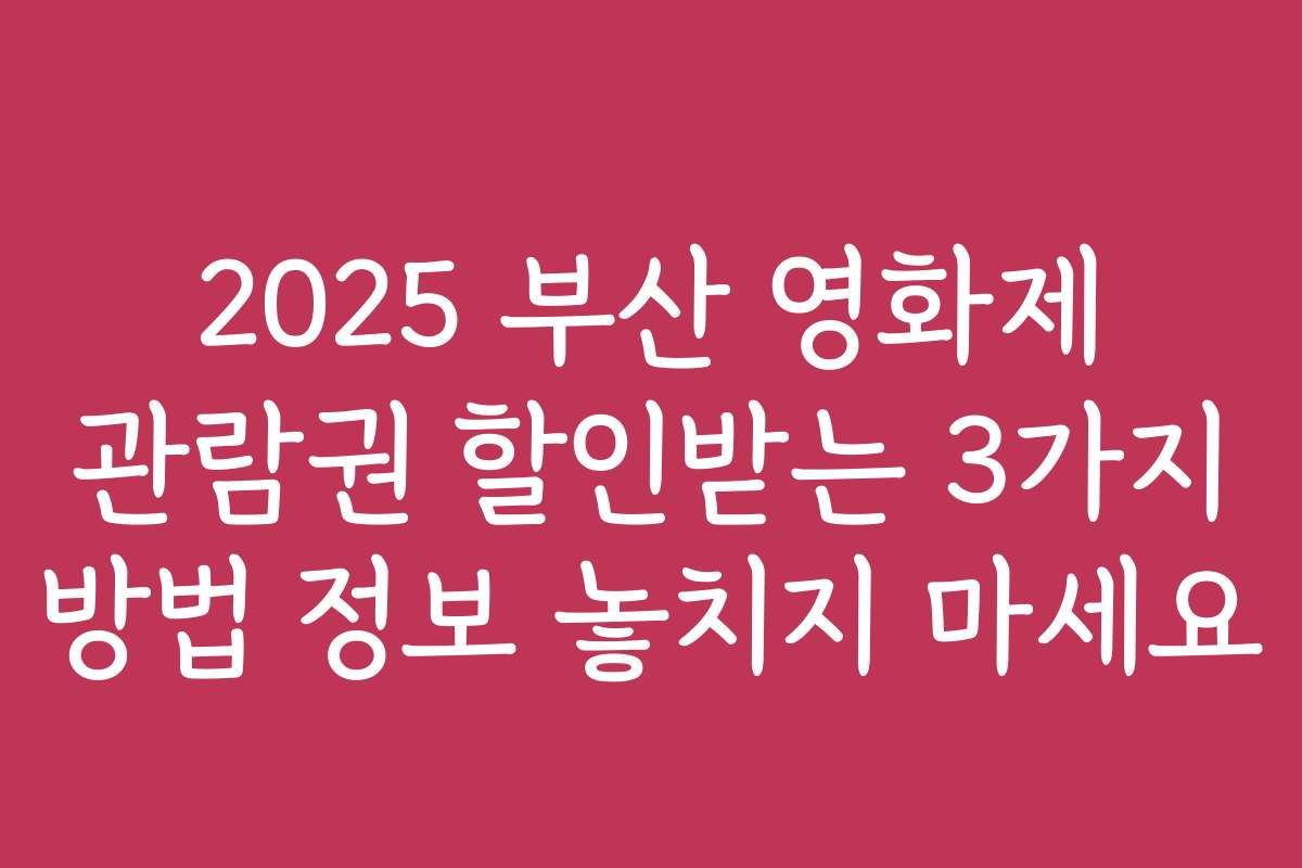 2025 부산 영화제 관람권 할인받는 3가지 방법 정보 놓치지 마세요
