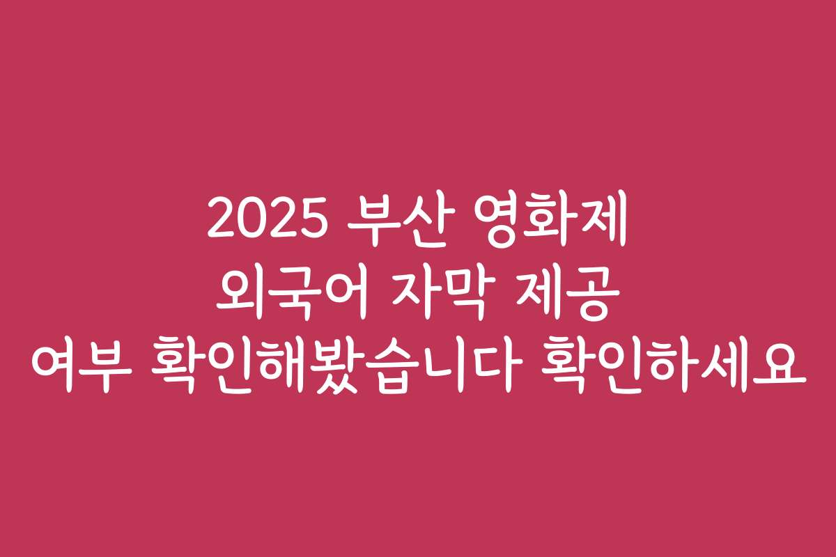 2025 부산 영화제 외국어 자막 제공 여부 확인해봤습니다 확인하세요
