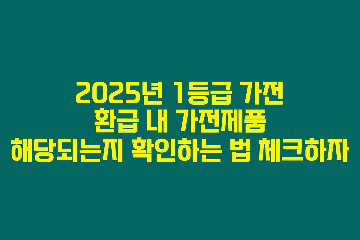 2025년 1등급 가전 환급 내 가전제품 해당되는지 확인하는 법 체크하자
