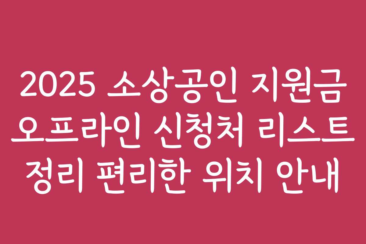 2025 소상공인 지원금 오프라인 신청처 리스트 정리 편리한 위치 안내
