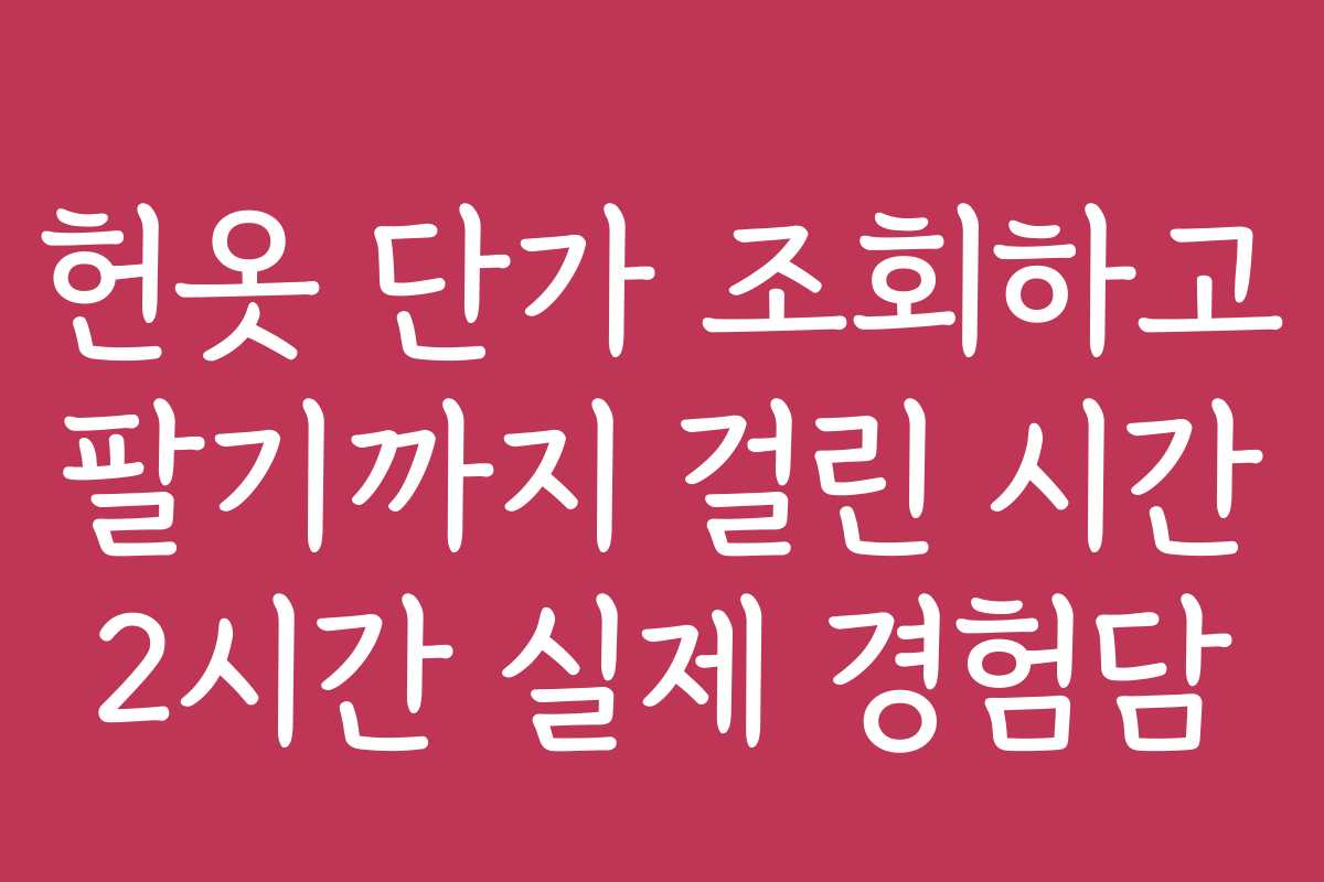 헌옷 단가 조회하고 팔기까지 걸린 시간 2시간 실제 경험담
