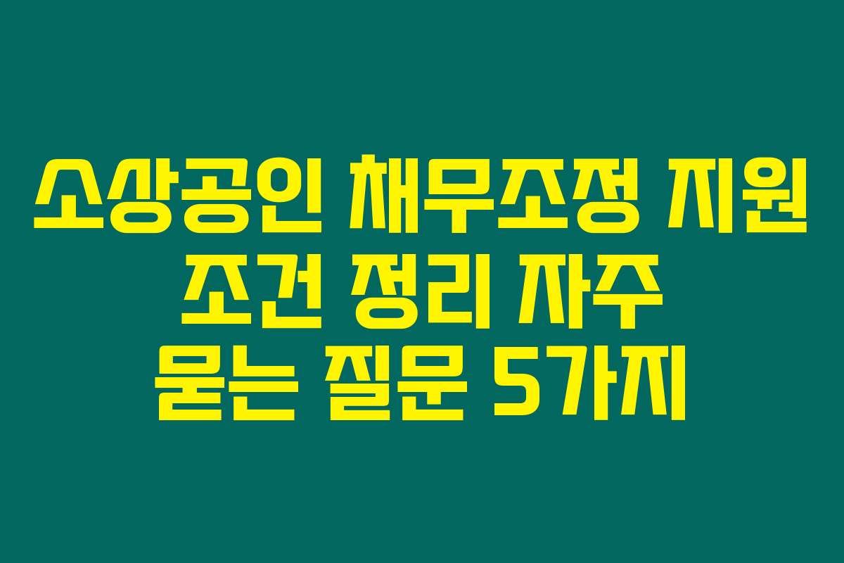소상공인 채무조정 지원 조건 정리 자주 묻는 질문 5가지