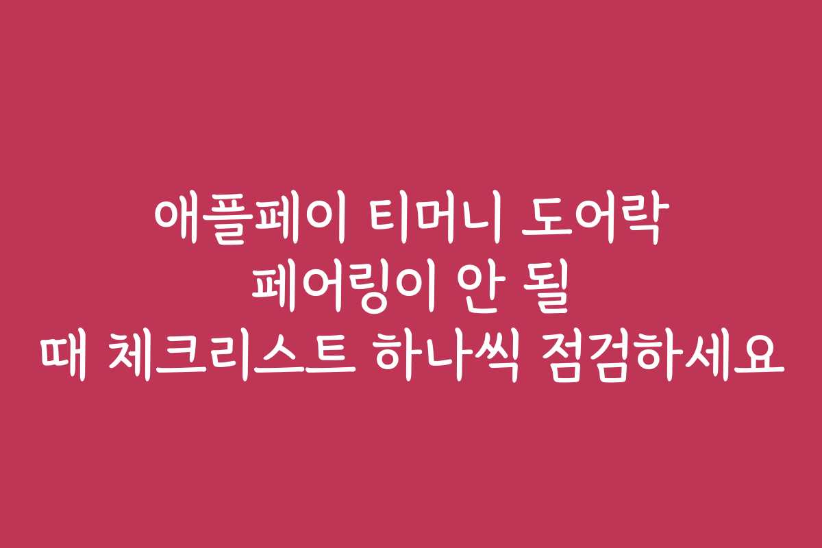 애플페이 티머니 도어락 페어링이 안 될 때 체크리스트 하나씩 점검하세요