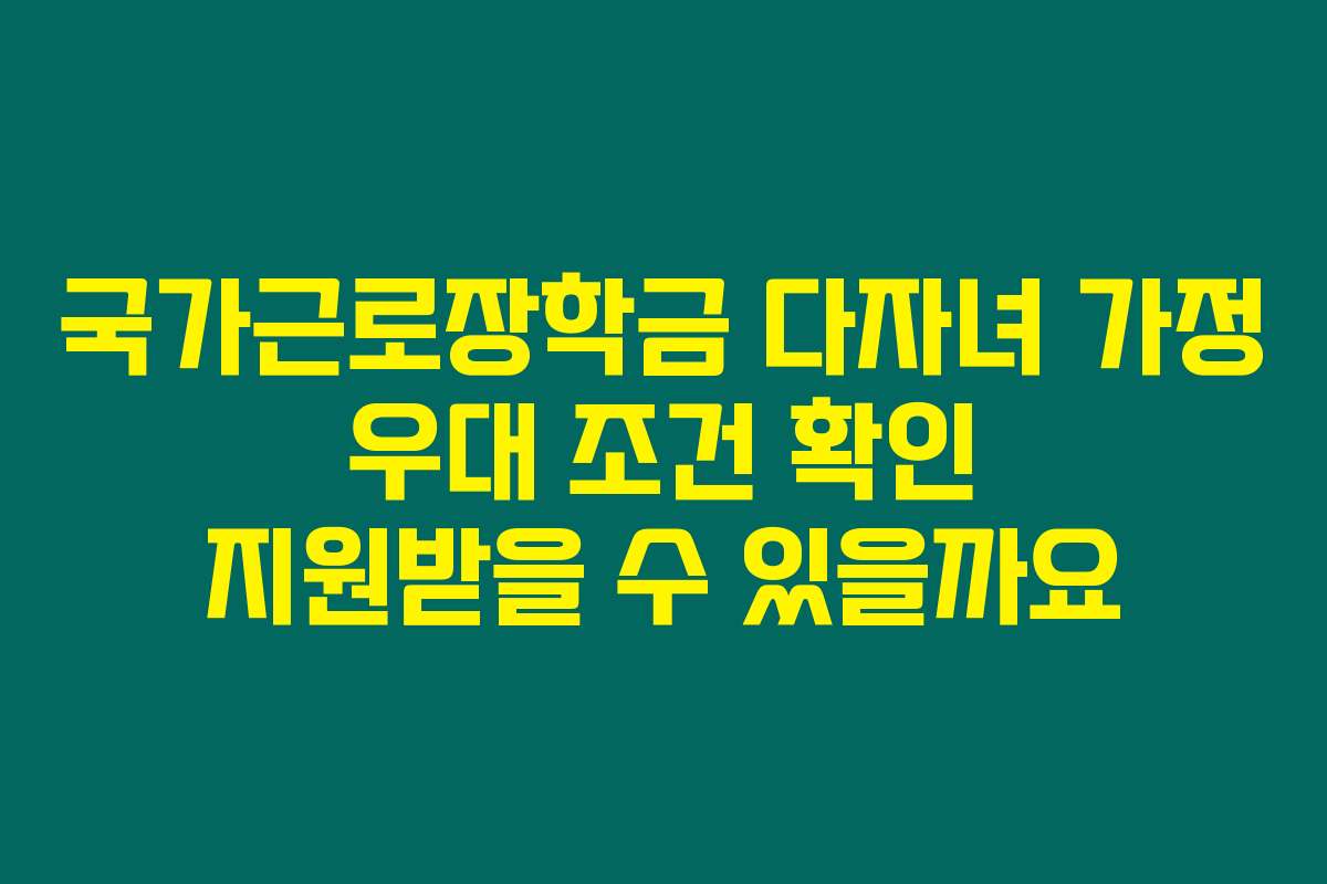 국가근로장학금 다자녀 가정 우대 조건 확인 지원받을 수 있을까요