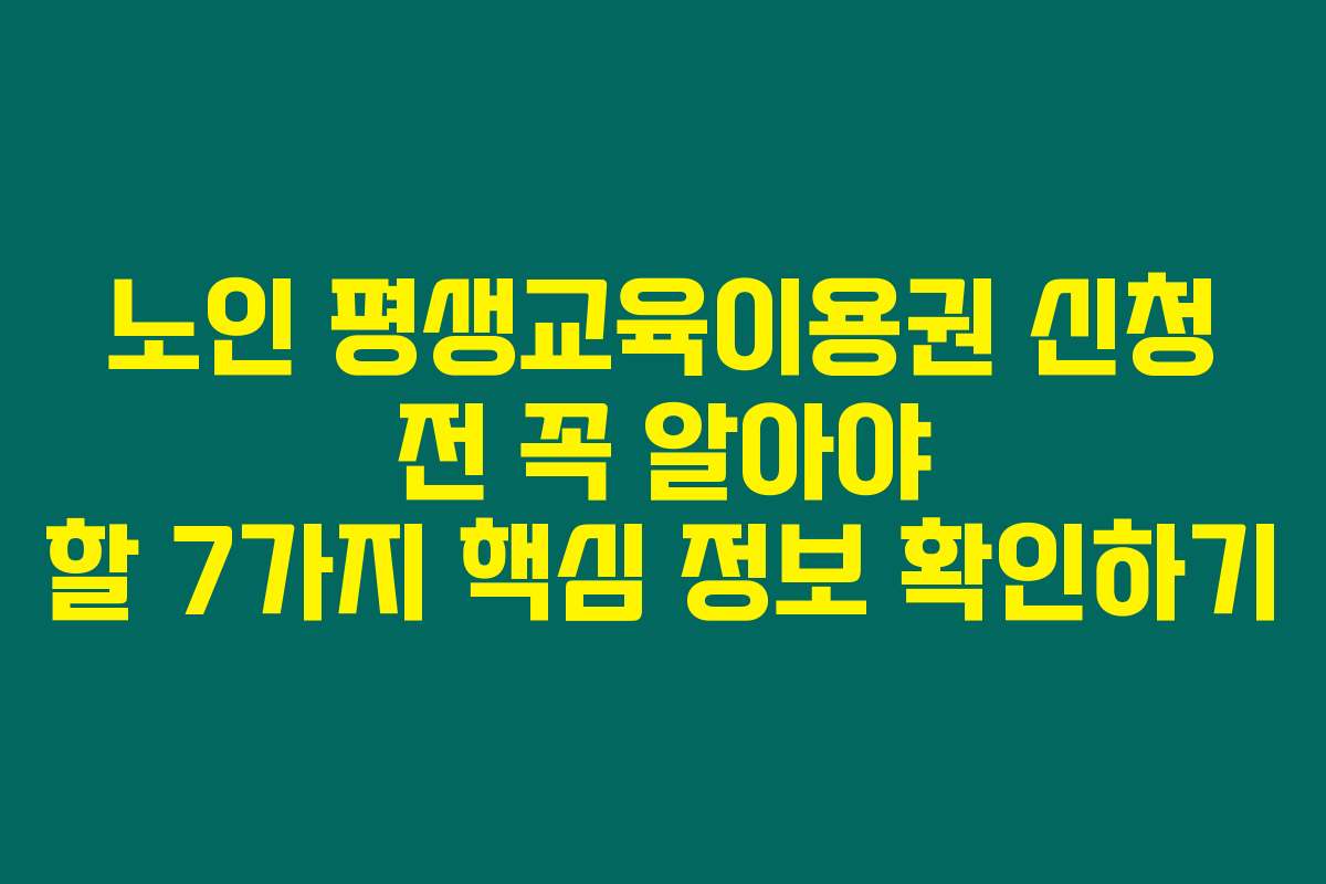 노인 평생교육이용권 신청 전 꼭 알아야 할 7가지 핵심 정보 확인하기