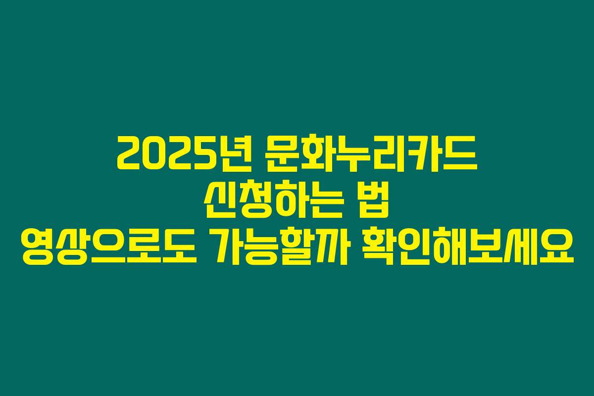 2025년 문화누리카드 신청하는 법 영상으로도 가능할까 확인해보세요