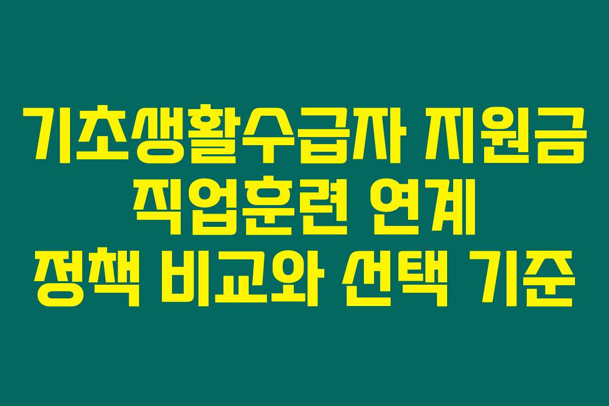 기초생활수급자 지원금 직업훈련 연계 정책 비교와 선택 기준